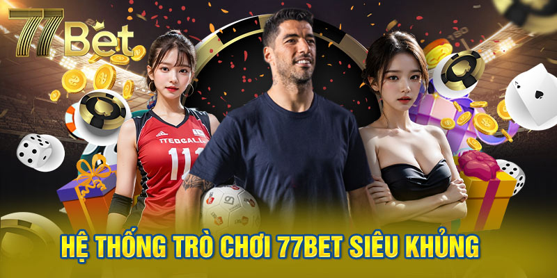 Sở hữu kho game giải trí tại 77Bet phong phú