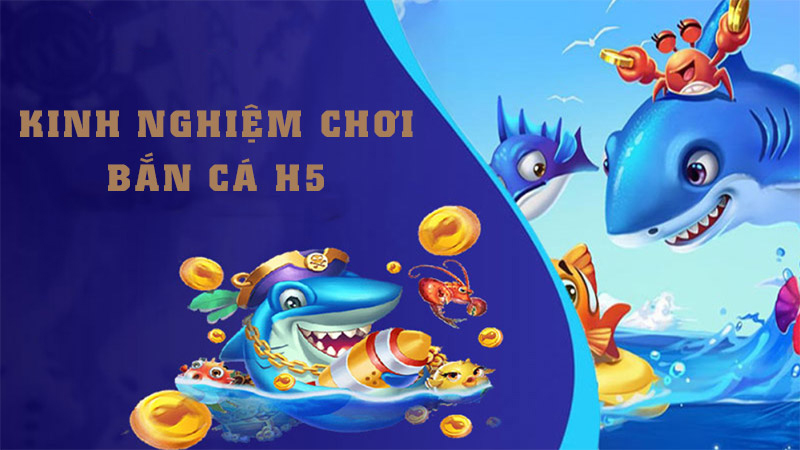 Kinh nghiệm vàng từ cao thủ chơi bắn cá H5